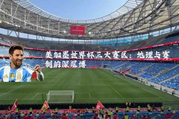 美加墨世界杯三大赛区：地理与赛制的深层博弈
